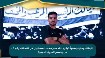 الزمالك يعلن رسمياً توقيع عقد ضم محمد إسماعيل في الصفقة رقم 8 – هل يحسم الفريق الدوري؟